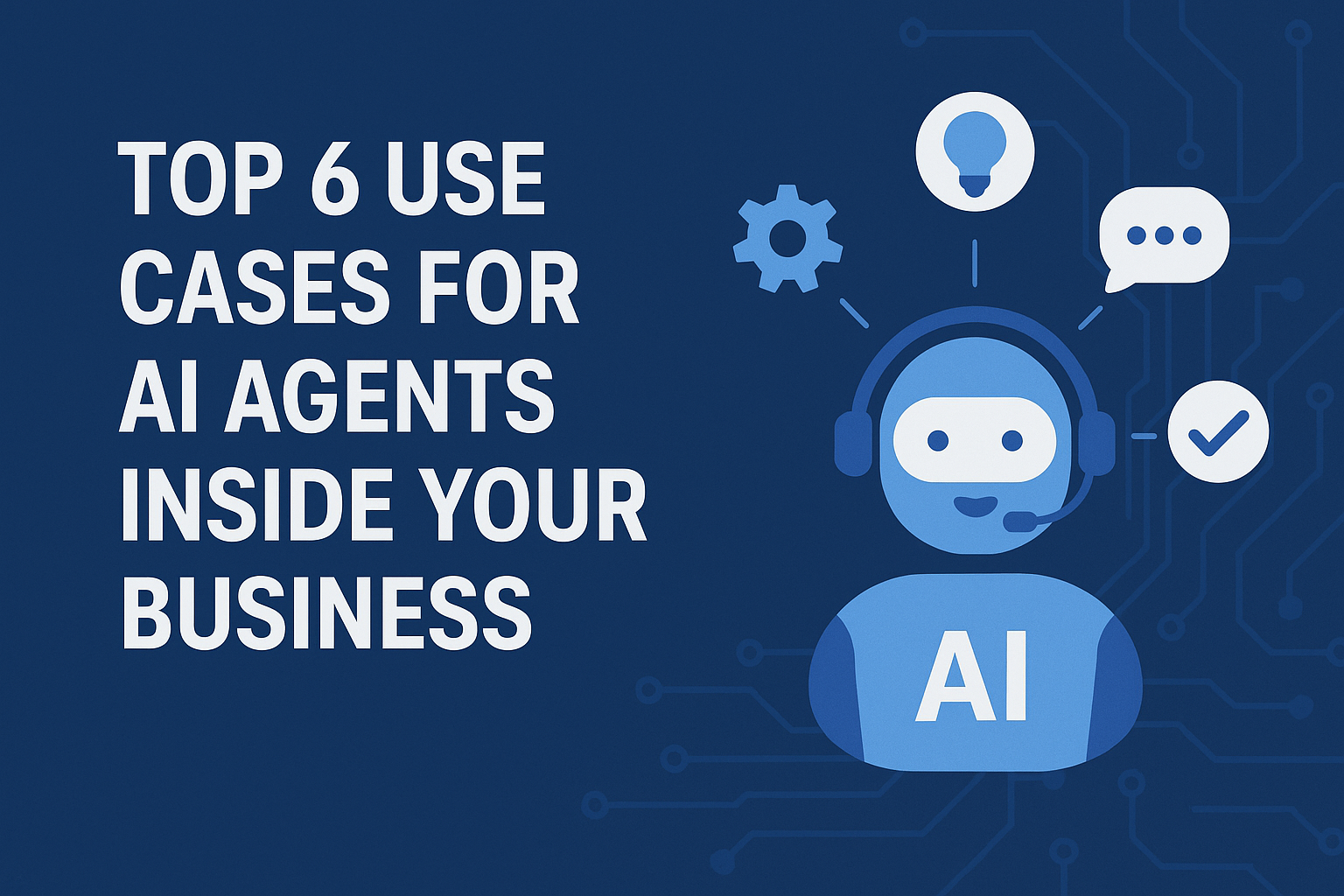 Top 6 Use Cases for AI Agents Inside Your Business