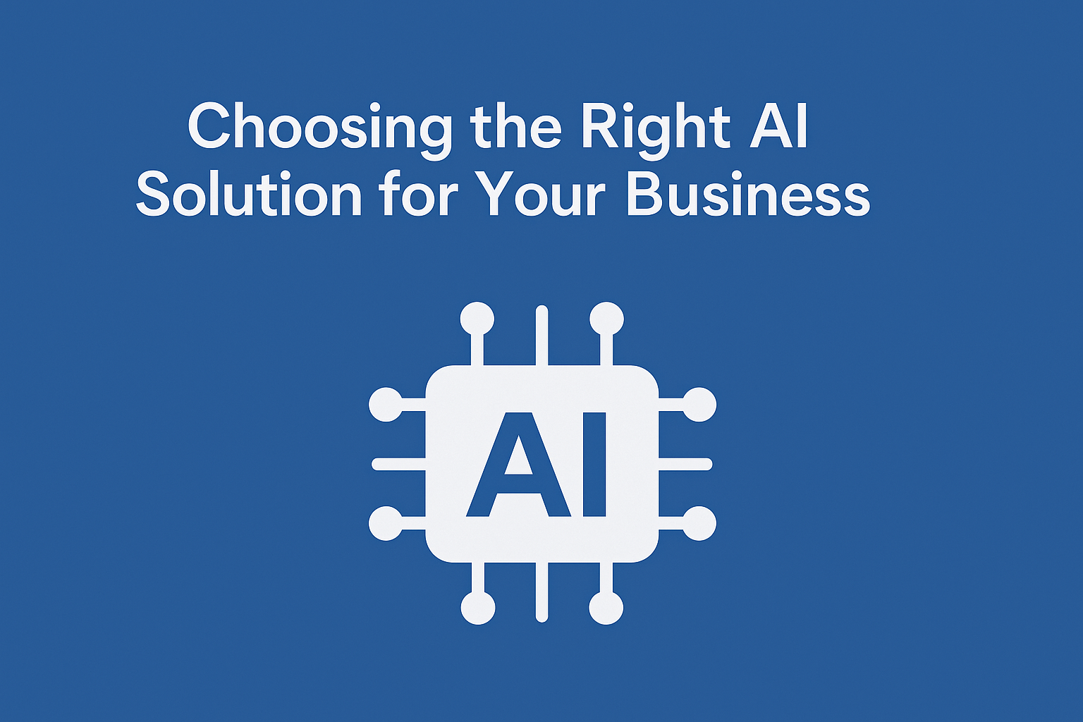 Choosing the Right AI Solution for Your Business